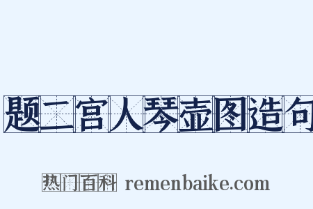 题二宫人琴壶图造句是什么意思的图片